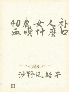 40岁女人补气血吃什么口服液封面