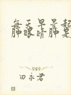 每天早晨起来脸肿眼睛肿是怎么回事
