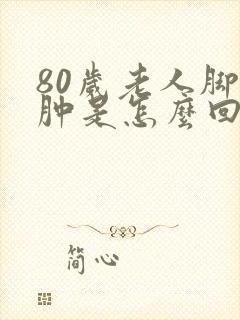 80岁老人脚腿肿是怎么回事封面