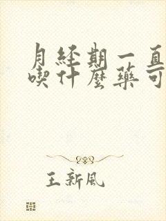月经期一直不走吃什么药可以停经后
