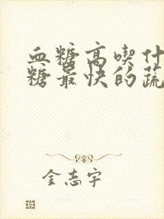 血糖高吃什么降糖最快的蔬菜