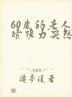 60岁的老人眼睛视力突然模糊是什么原因
