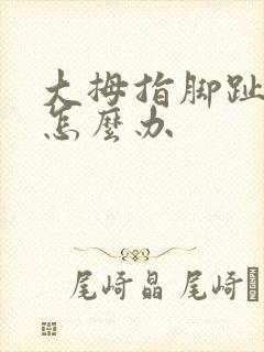 大拇指脚趾肿了怎么办