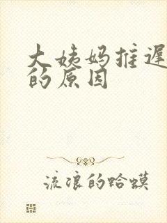 大姨妈推迟十天的原因封面