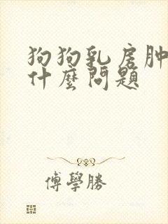 狗狗乳房肿大是什么问题