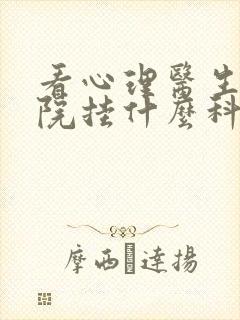 看心理医生去医院挂什么科