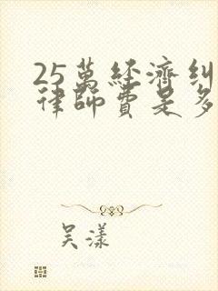25万经济纠纷律师费是多少