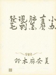 发现肺有小结节毛刺怎么办