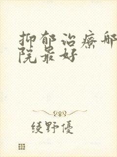 抑郁治疗哪个医院最好