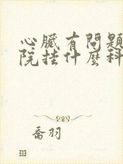 心脏有问题去医院挂什么科