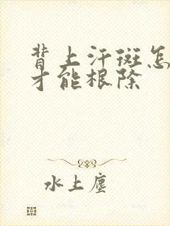 背上汗斑怎么治才能根除封面