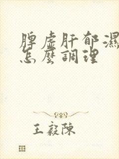 脾虚肝郁湿气重怎么调理