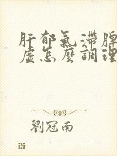肝郁气滞脾肾两虚怎么调理