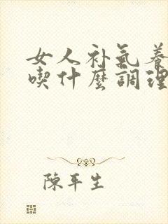 女人补气养血多吃什么调理好得快