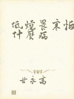 低烧畏寒怕冷是什么病