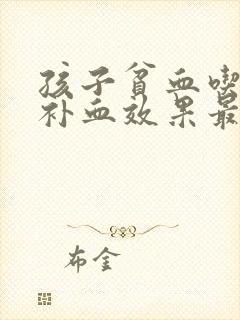 孩子贫血吃什么补血效果最好最快