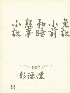小熊和小兔子的故事睡前故事