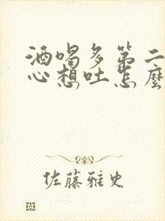 酒喝多第二天恶心想吐怎么办