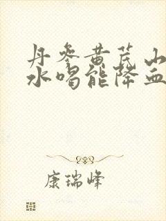 丹参黄芪山楂泡水喝能降血脂吗