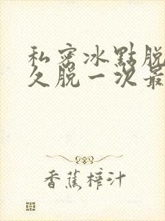 私密冰点脱毛多久脱一次最好