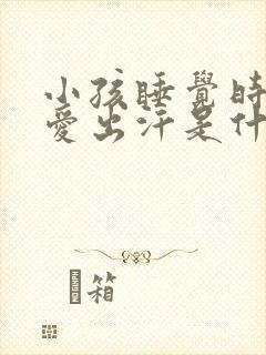 小孩睡觉时头部爱出汗是什么原因