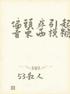 偏头疼引起眼睛看东西模糊是怎么回事封面