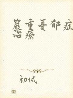 严重忧郁症怎么治疗