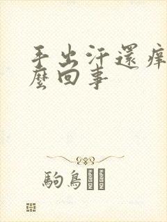 手出汗还痒是怎么回事