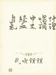 月经中喝什么补气血又调理
