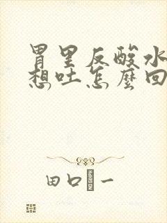 胃里反酸水恶心想吐怎么回事