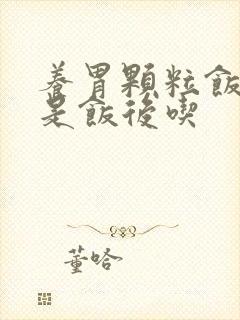 养胃颗粒饭前还是饭后吃