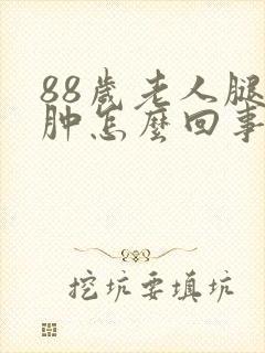 88岁老人腿脚肿怎么回事封面