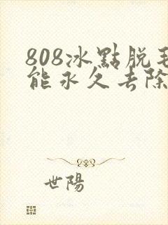 808冰点脱毛能永久去除吗