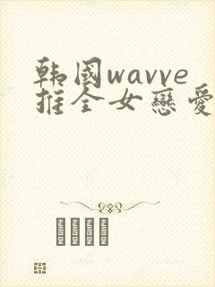 韩国wavve推全女恋爱真人秀