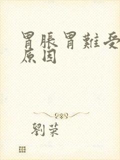胃胀胃难受是啥原因