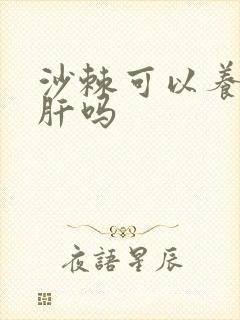 沙棘可以养肝护肝吗