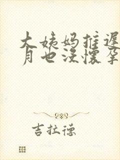 大姨妈推迟半个月也没怀孕是怎么回事封面