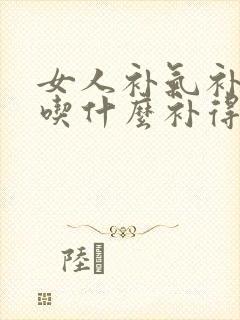 女人补气补气血吃什么补得最好