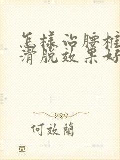 怎样治腰椎间盘滑脱效果好