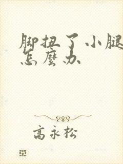 脚扭了小腿肿了怎么办