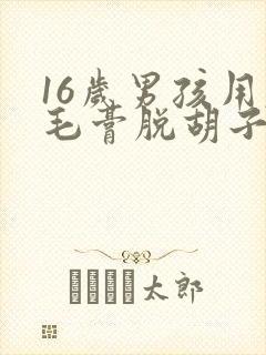 16岁男孩用脱毛膏脱胡子可以吗