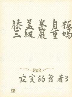 膝盖半月板撕裂三级严重吗?怎么治?