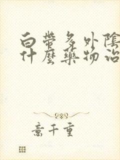 白带多外阴痒服什么药物治疗