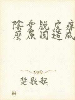 阴囊脱皮痒是什么原因造成的