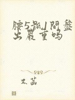 腰5骶1间盘膨出严重吗