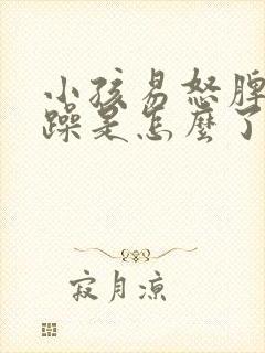 小孩易怒脾气暴躁是怎么了