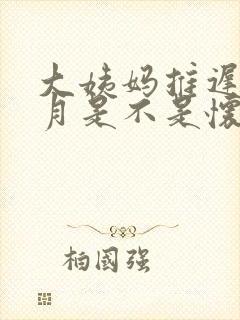 大姨妈推迟半个月是不是怀孕