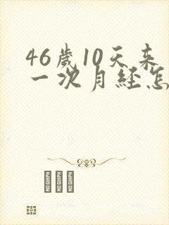 46岁10天来一次月经怎么回事