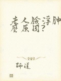 老人脸浮肿是什么原因?