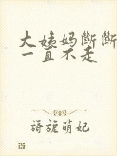 大姨妈断断续续一直不走